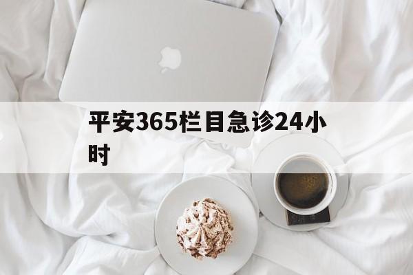 日土平安365栏目急诊24小时的最新政策(2025年日土平安365急诊24小时2015分享)