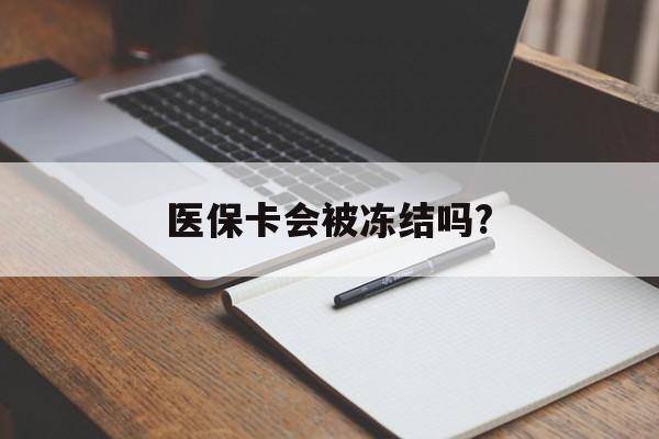日土医保卡会被冻结吗?的最新政策(2025年日土欠银行钱医保卡会被冻结吗分享)