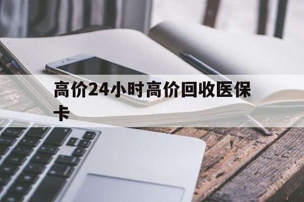 日土高价24小时高价回收医保卡的最新政策(2025年日土温州高价回收医保卡分享)